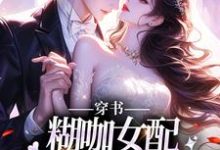 穿书:糊咖女配拒绝攻略男二!这本小说在哪里可以看?哪里有免费试读章节?-干果文学