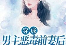 穿成男主恶毒前妻后,她每天洗白最新章节,穿成男主恶毒前妻后,她每天洗白免费阅读-干果文学