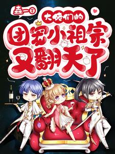 大佬们的团宠小祖宗又翻天了小说，大佬们的团宠小祖宗又翻天了章节在线阅读