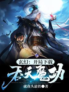玄幻：开局下载吞天魔功小说，玄幻：开局下载吞天魔功免费阅读