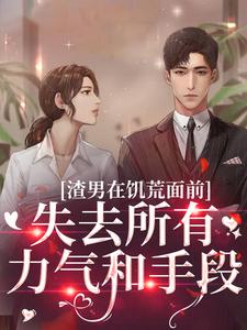 渣男在饥荒面前失去所有力气和手段免费阅读，渣男在饥荒面前失去所有力气和手段章节在线阅读