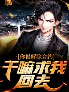 你说解除合约，干嘛求我回去小说全文阅读需要付费吗？寻找免费资源